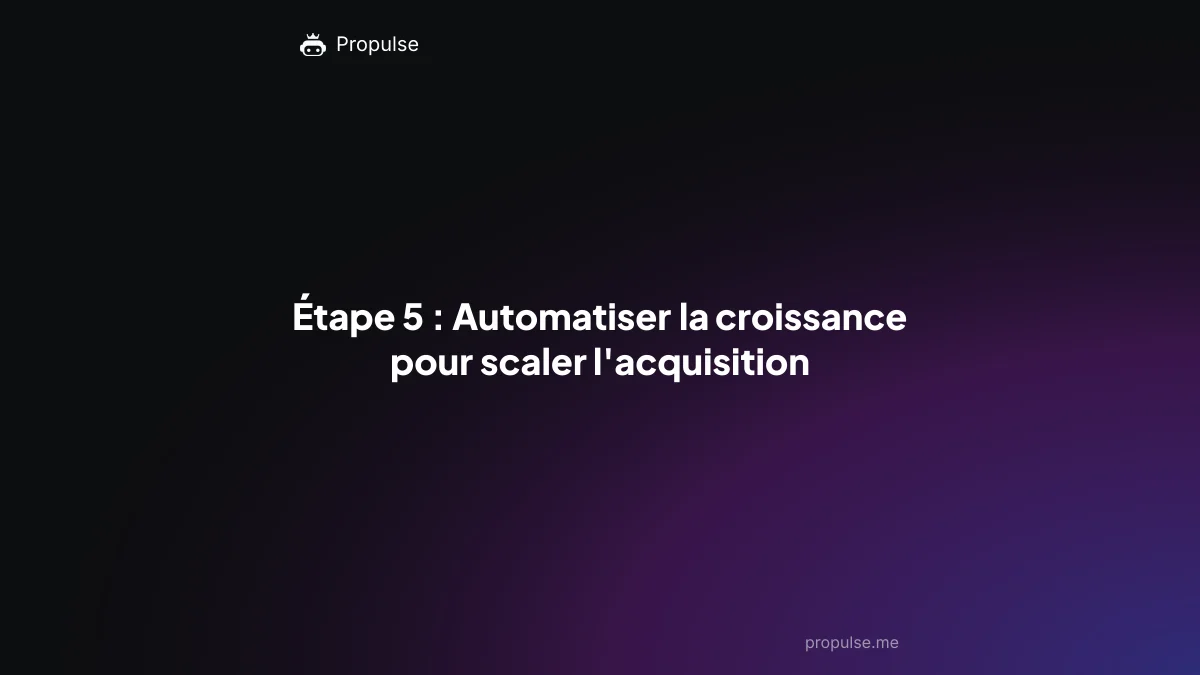 Étape 5 : Automatiser la croissance pour scaler l'acquisition