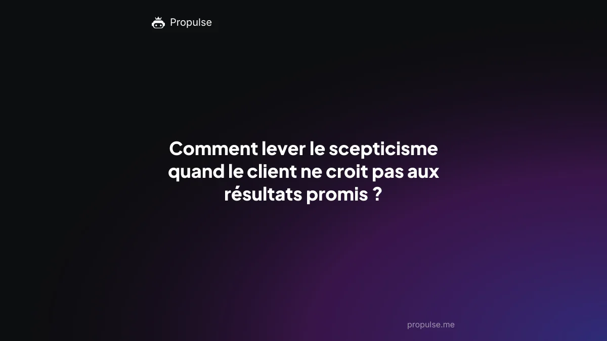 Comment lever le scepticisme quand le client ne croit pas aux résultats promis ?