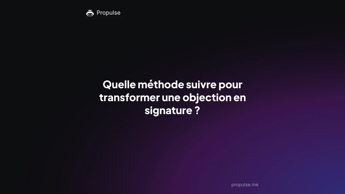 Quelle méthode suivre pour transformer une objection en signature ?