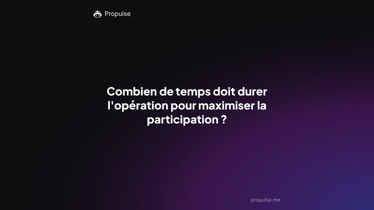 Combien de temps doit durer l'opération pour maximiser la participation ?