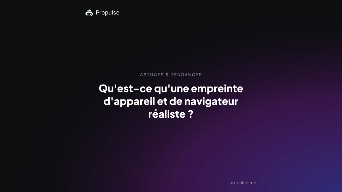 Qu'est-ce qu'une empreinte d'appareil et de navigateur réaliste ?