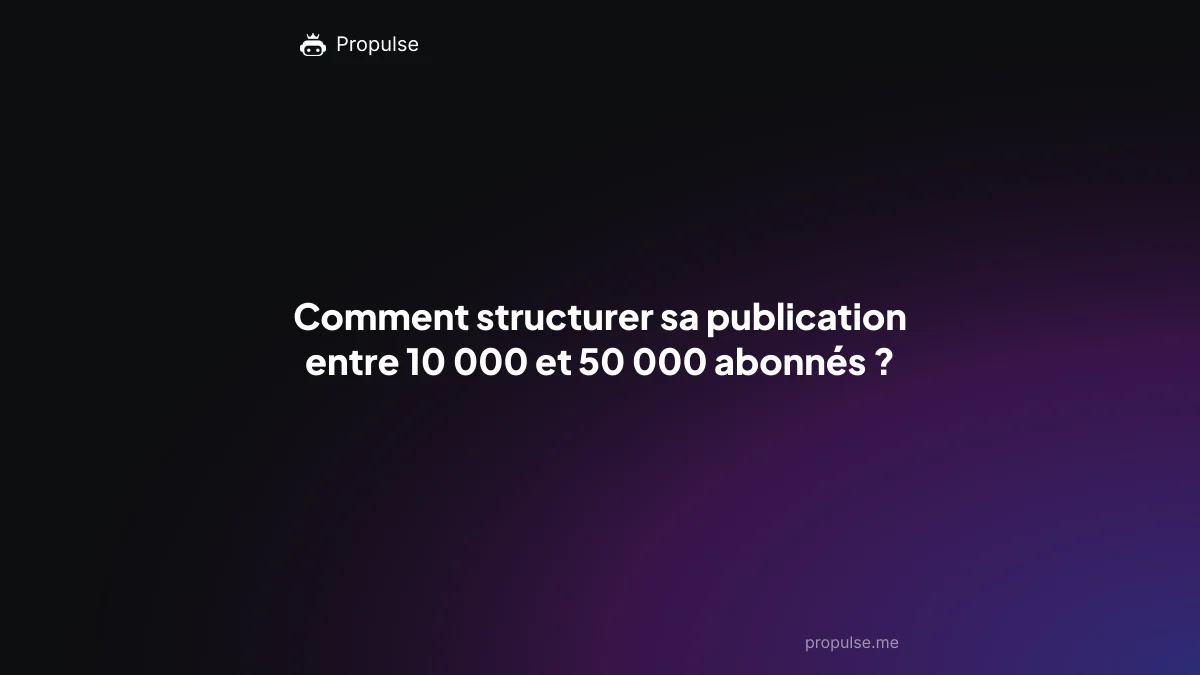Comment structurer sa publication entre 10 000 et 50 000 abonnés ?