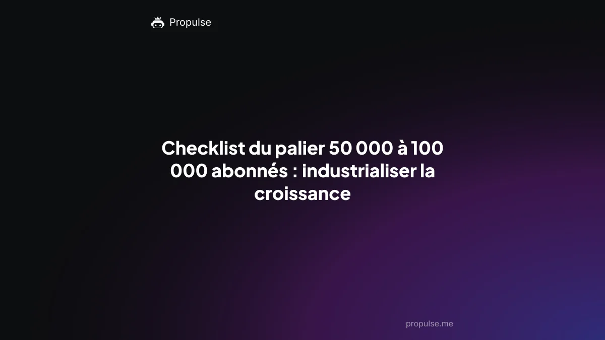 Checklist du palier 50 000 à 100 000 abonnés : industrialiser la croissance