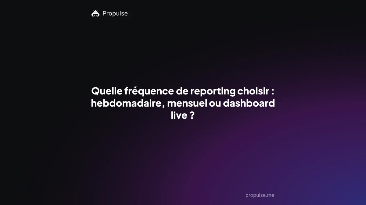 Quelle fréquence de reporting choisir : hebdomadaire, mensuel ou dashboard live ?