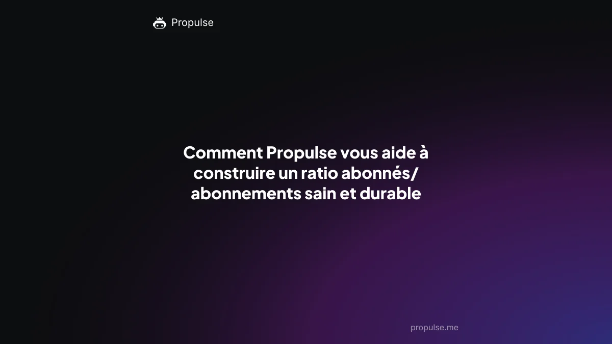 Comment Propulse vous aide à construire un ratio abonnés/abonnements sain et durable