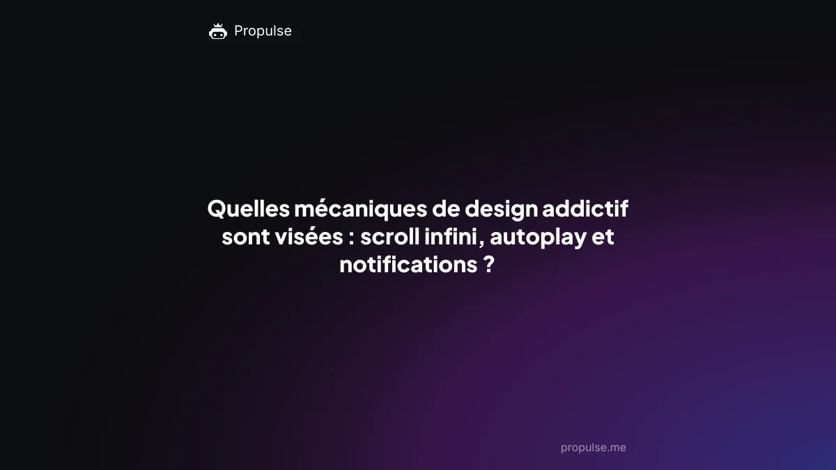 Quelles mécaniques de design addictif sont visées : scroll infini, autoplay et notifications ?