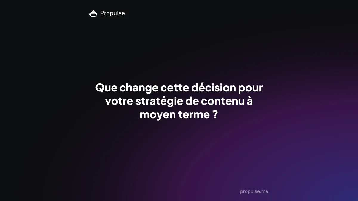 Que change cette décision pour votre stratégie de contenu à moyen terme ?