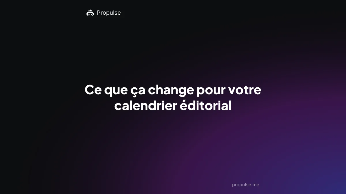 Ce que ça change pour votre calendrier éditorial