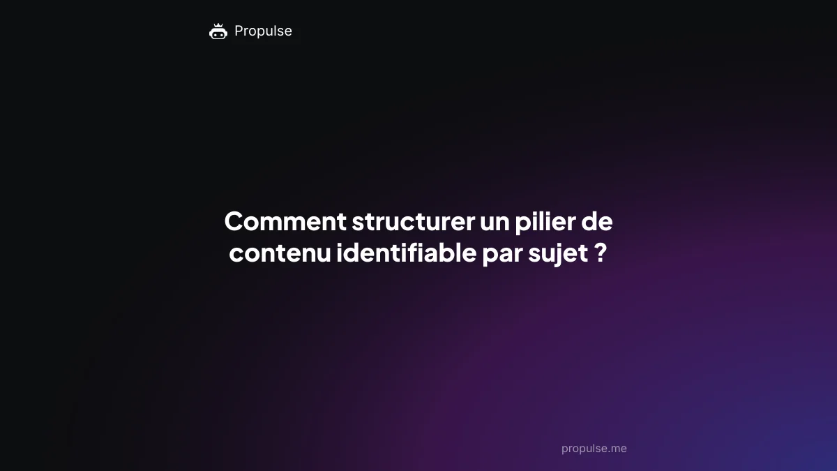 Comment structurer un pilier de contenu identifiable par sujet ?