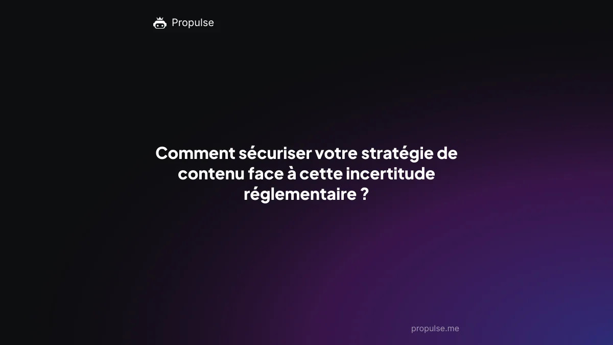 Comment sécuriser votre stratégie de contenu face à cette incertitude réglementaire ?