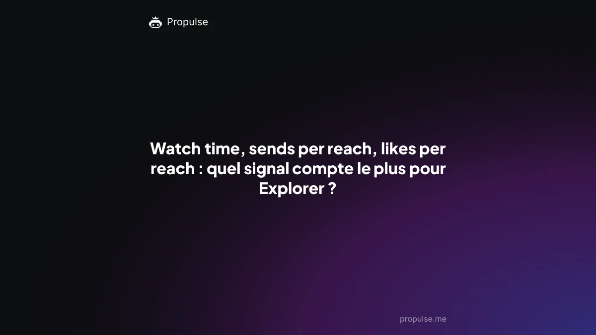 Watch time, sends per reach, likes per reach : quel signal compte le plus pour Explorer ?