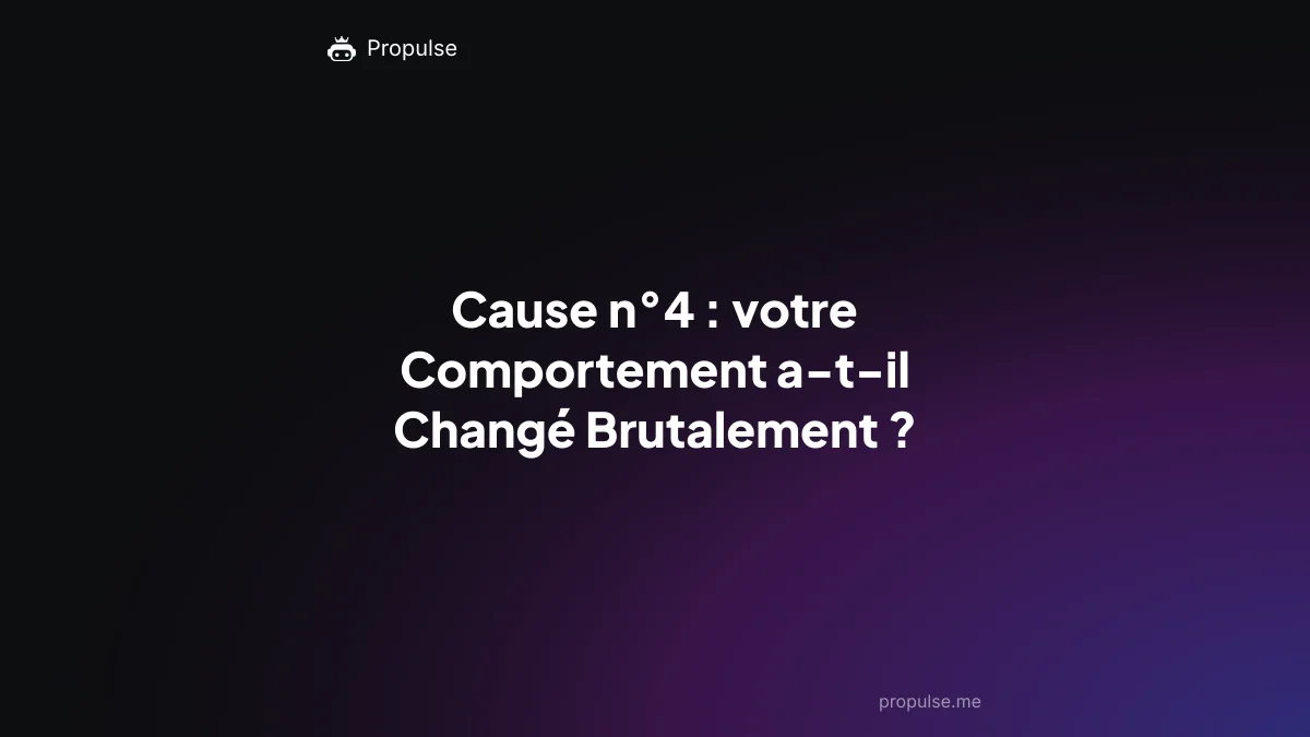 Cause n°4 : votre Comportement a-t-il Changé Brutalement ?