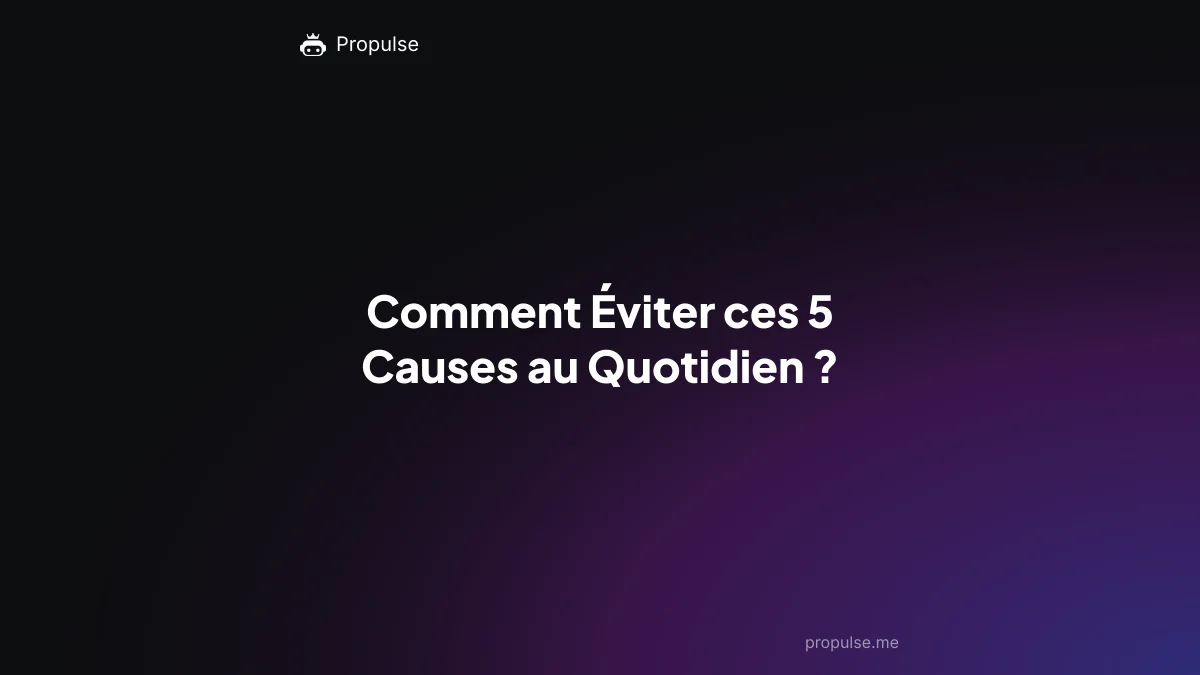 Comment Éviter ces 5 Causes au Quotidien ?