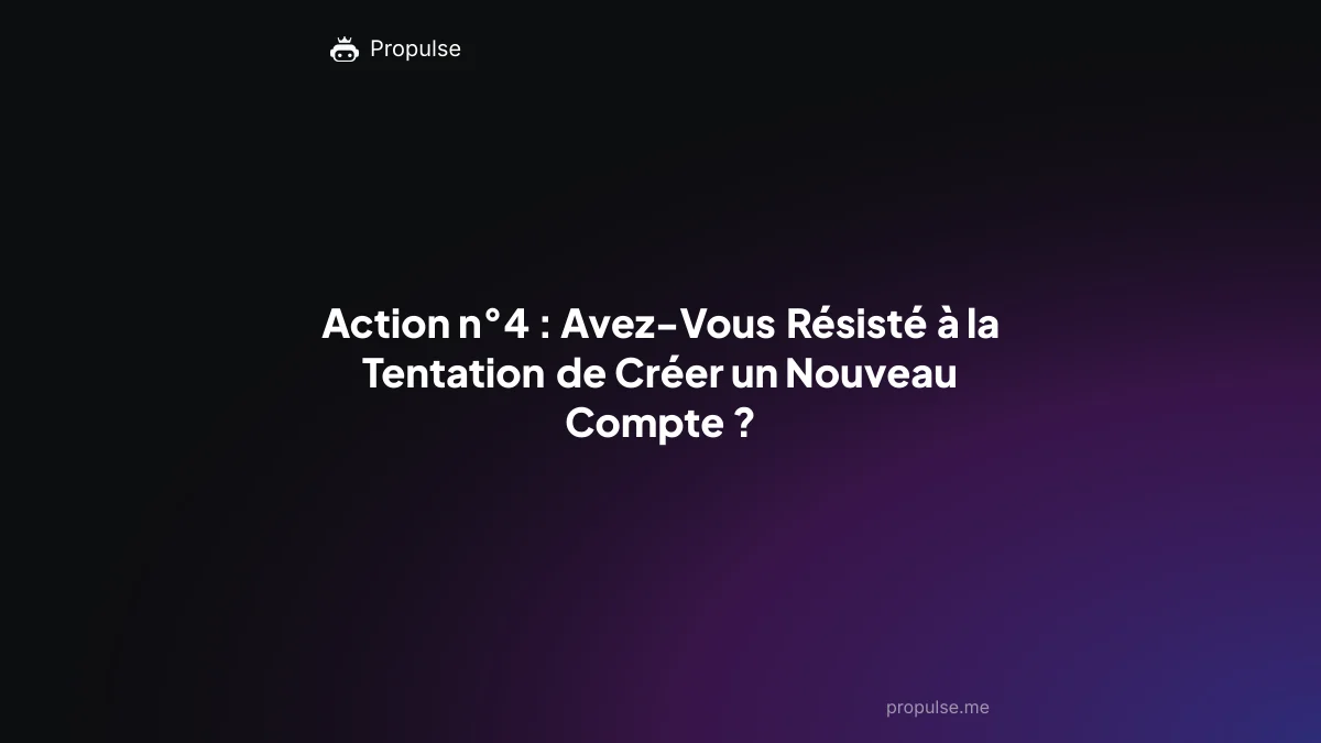 Action n°4 : Avez-Vous Résisté à la Tentation de Créer un Nouveau Compte ?