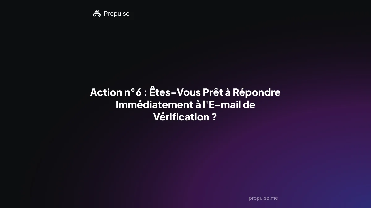 Action n°6 : Êtes-Vous Prêt à Répondre Immédiatement à l'E-mail de Vérification ?