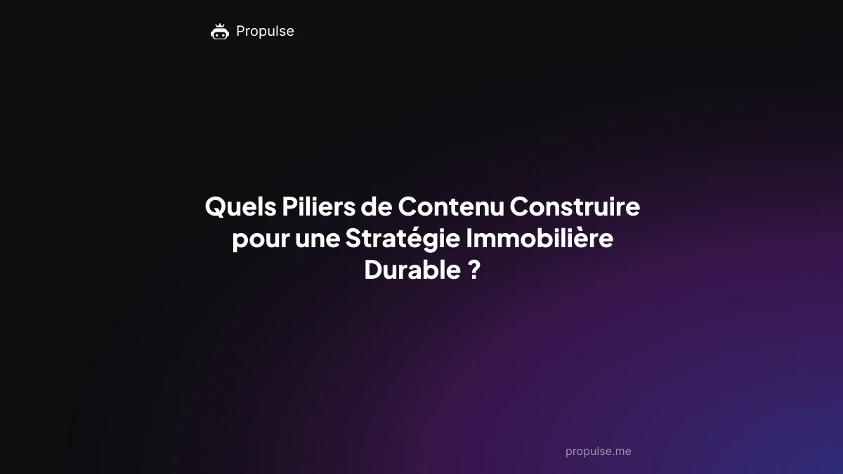 Quels Piliers de Contenu Construire pour une Stratégie Immobilière Durable ?