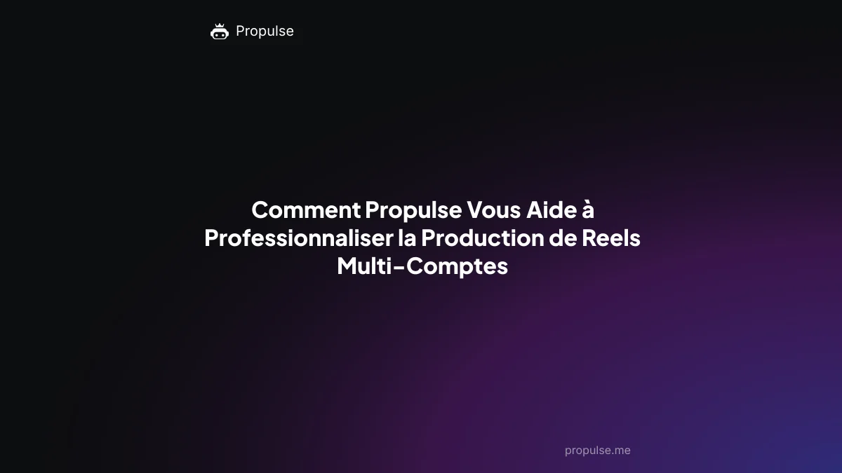 Comment Propulse Vous Aide à Professionnaliser la Production de Reels Multi-Comptes