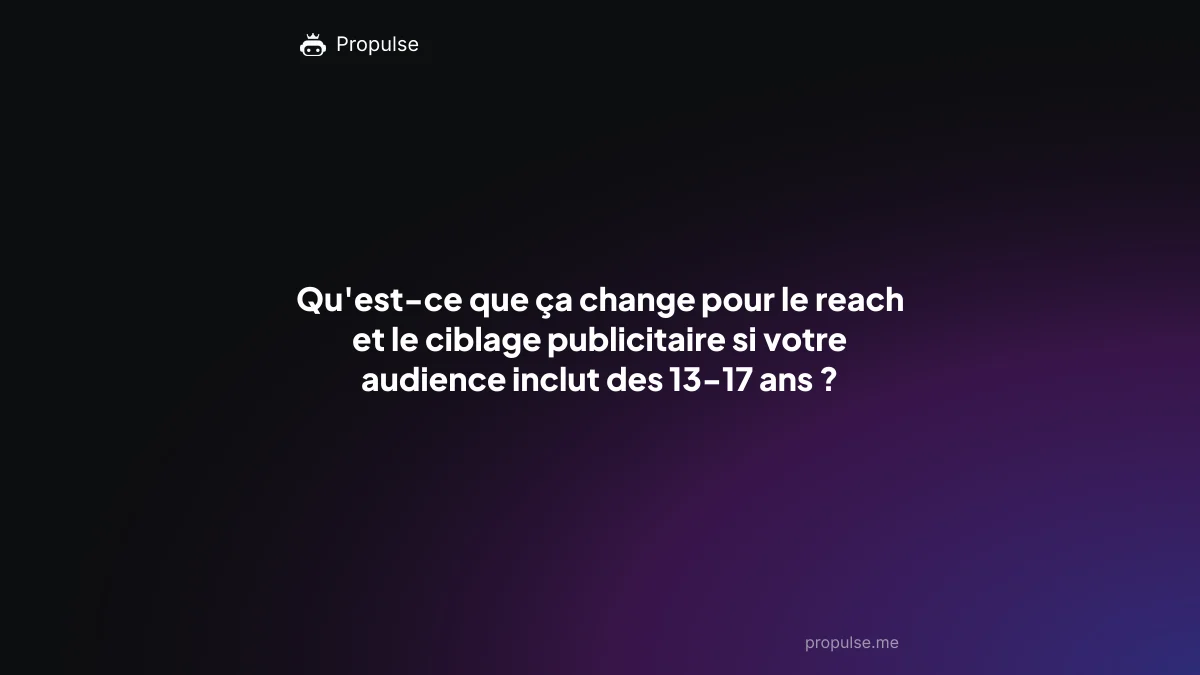 Qu'est-ce que ça change pour le reach et le ciblage publicitaire si votre audience inclut des 13-17 ans ?