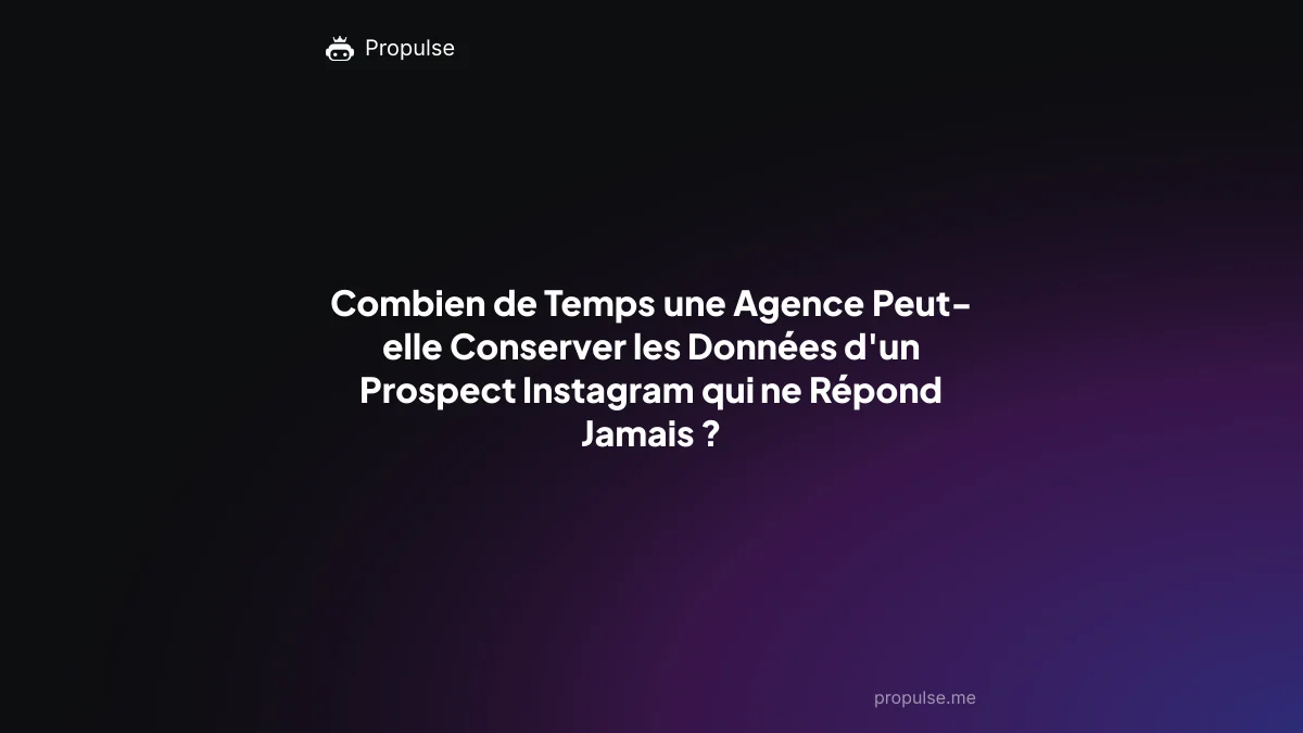Combien de Temps une Agence Peut-elle Conserver les Données d'un Prospect Instagram qui ne Répond Jamais ?