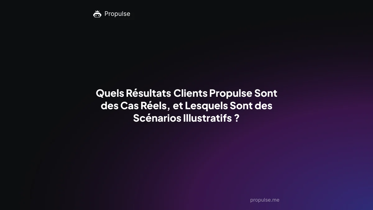 Quels Résultats Clients Propulse Sont des Cas Réels, et Lesquels Sont des Scénarios Illustratifs ?